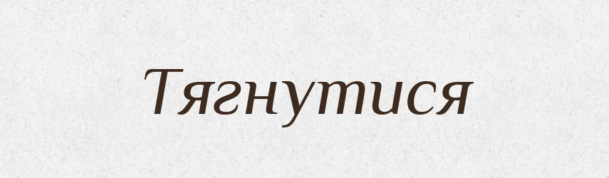 Тягнутися — Фразеологічний словник української мови