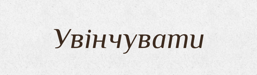 Увінчувати — Фразеологічний словник української мови