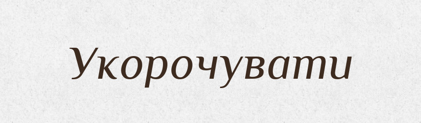 Укорочувати — Фразеологічний словник української мови