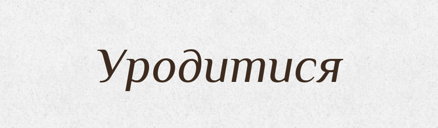 Уродитися — Фразеологічний словник української мови