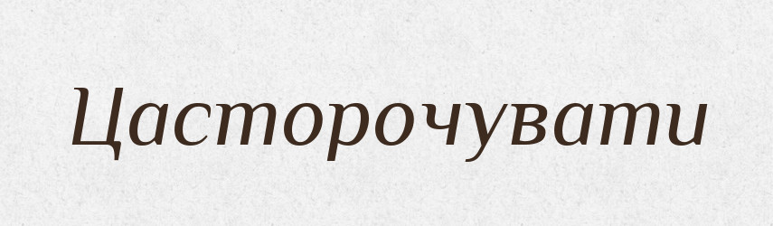 Цасторочувати — Фразеологічний словник української мови
