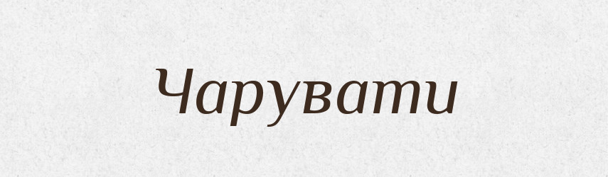 Чарувати — Фразеологічний словник української мови
