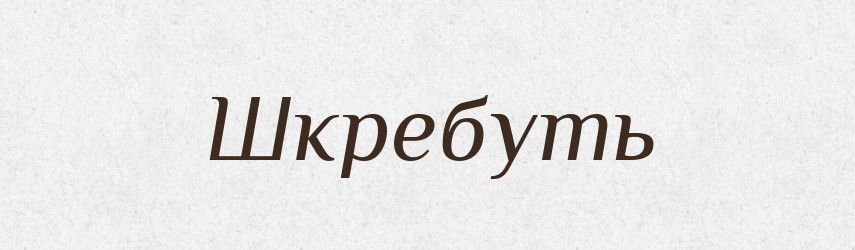 Шкребуть — Фразеологічний словник української мови