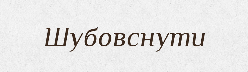 Шубовснути — Фразеологічний словник української мови